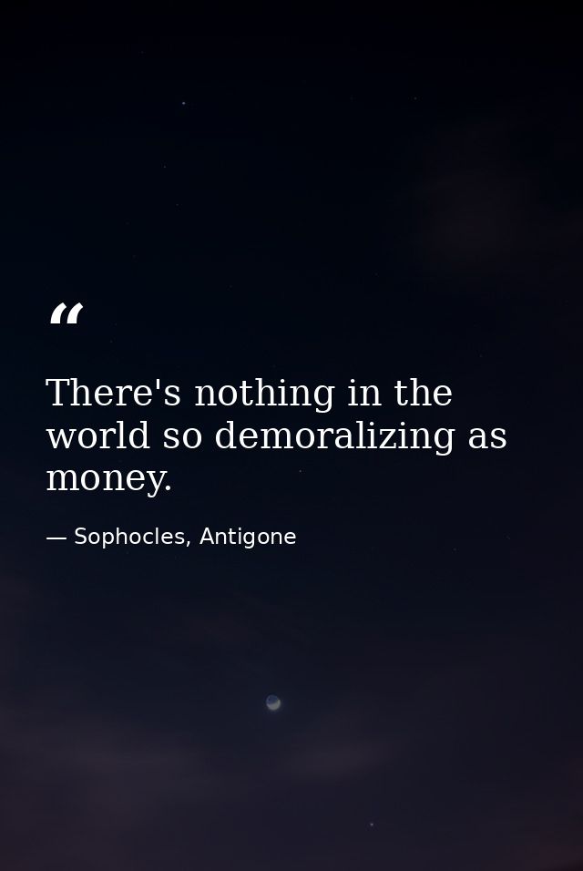 There's nothing in the world so demoralizing as money. — Sophocles, Antigone