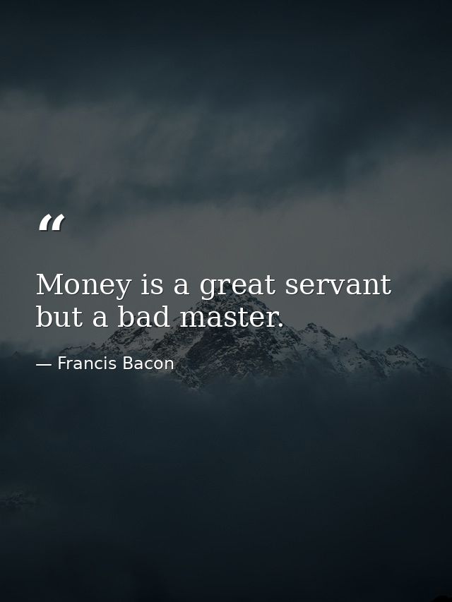 Money is a great servant but a bad master. — Francis Bacon