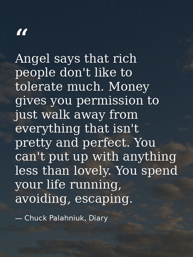 Angel says that rich people don't like to tolerate much. Money gives you permission to just walk away from everything th — Chuck Palahniuk, Diary