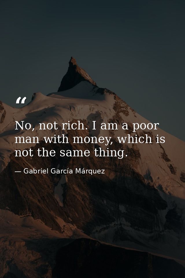 No, not rich. I am a poor man with money, which is not the same thing. — Gabriel García Márquez