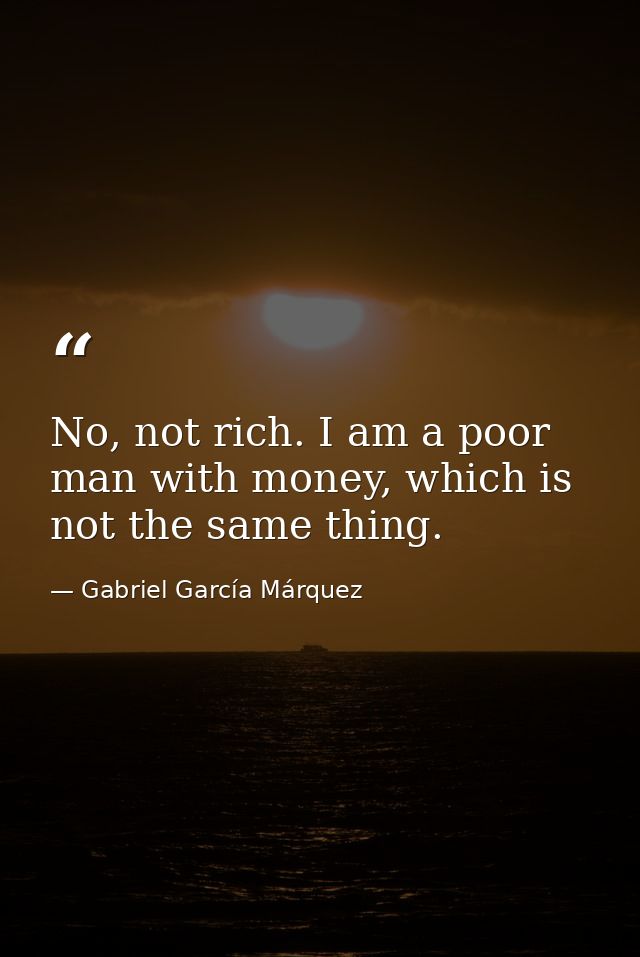 No, not rich. I am a poor man with money, which is not the same thing. — Gabriel García Márquez