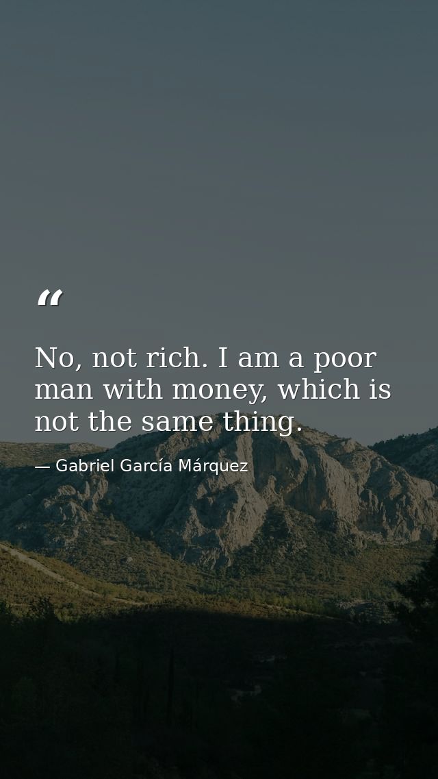 No, not rich. I am a poor man with money, which is not the same thing. — Gabriel García Márquez