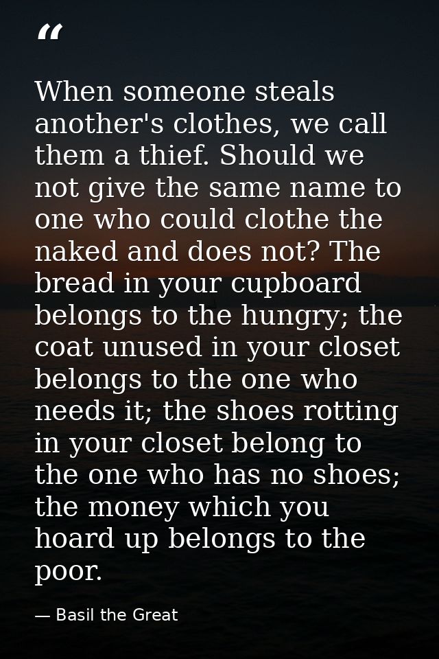 When someone steals another's clothes, we call them a thief. Should we not give the same name to one who could clothe th — Basil the Great
