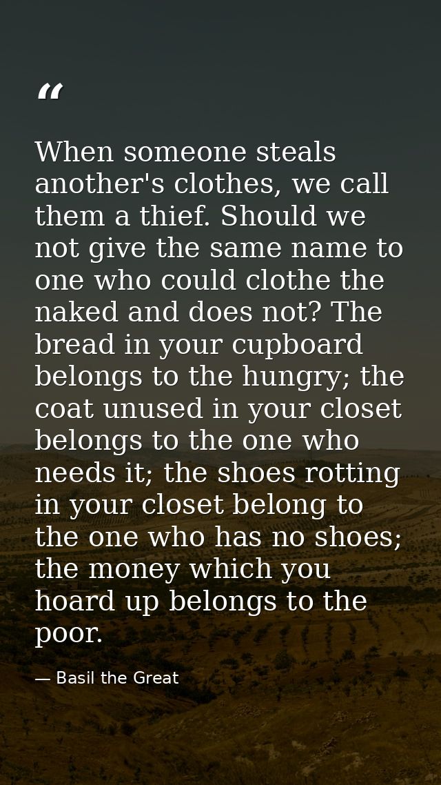 When someone steals another's clothes, we call them a thief. Should we not give the same name to one who could clothe th — Basil the Great