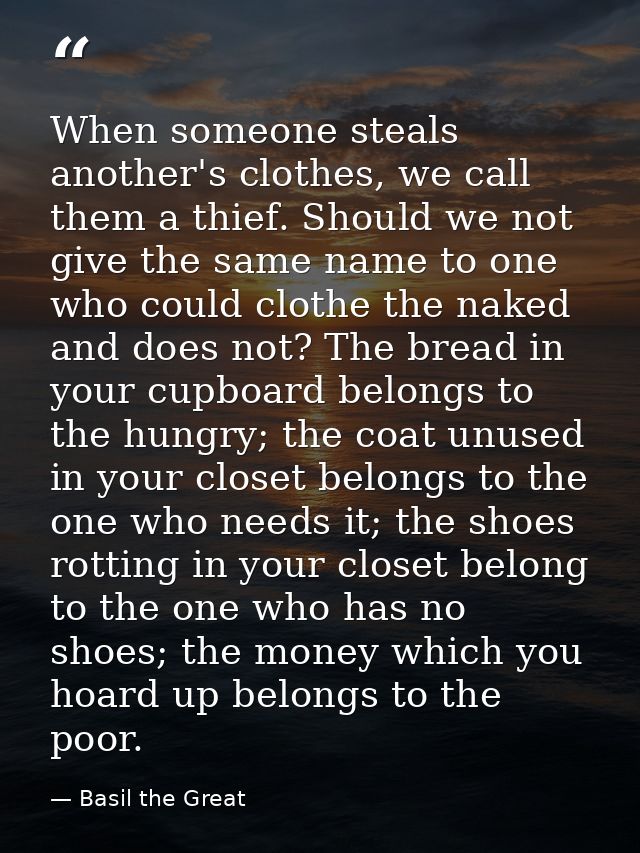 When someone steals another's clothes, we call them a thief. Should we not give the same name to one who could clothe th — Basil the Great
