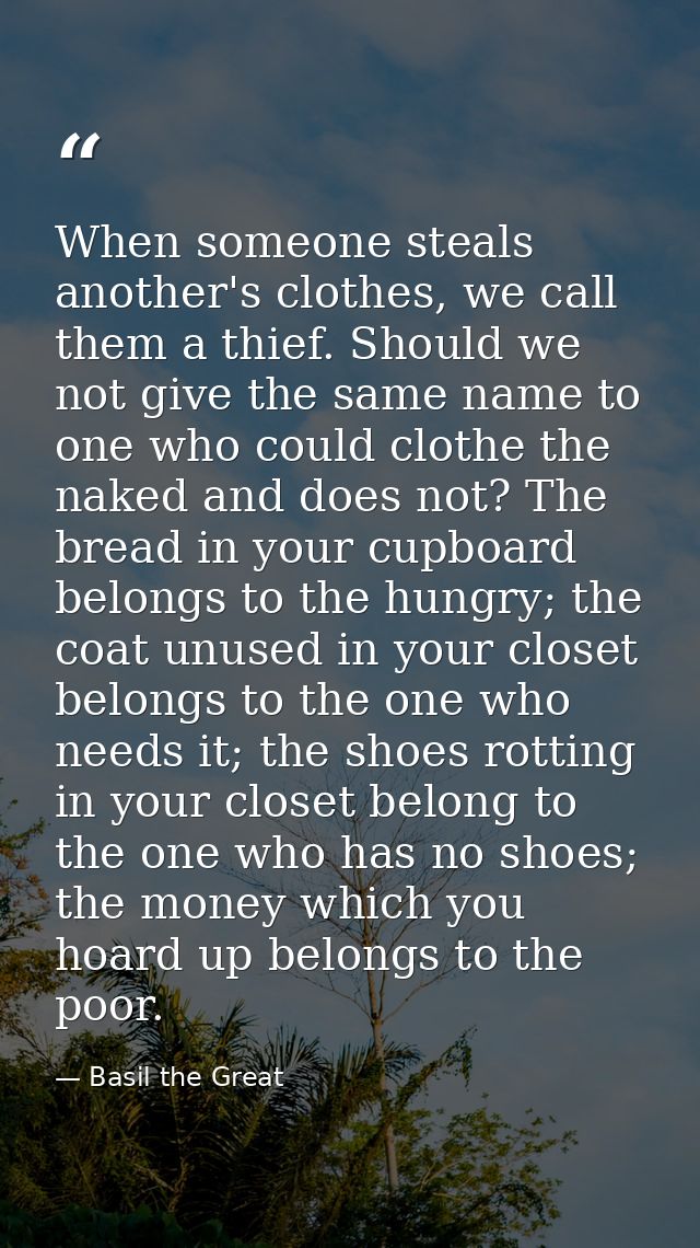 When someone steals another's clothes, we call them a thief. Should we not give the same name to one who could clothe th — Basil the Great