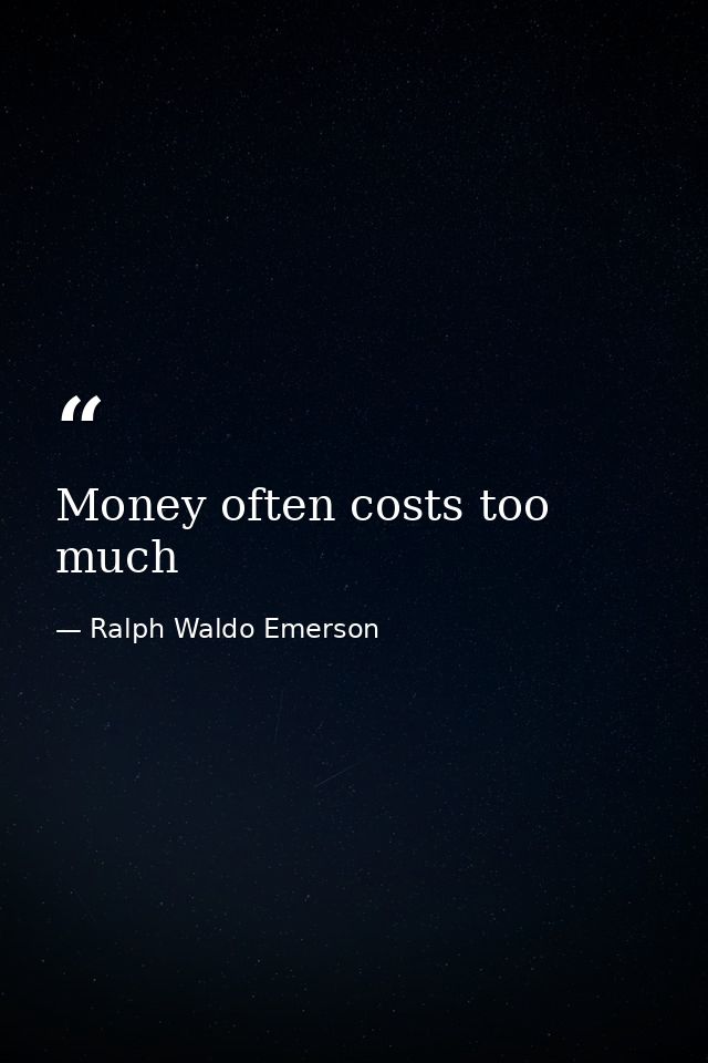 Money often costs too much — Ralph Waldo Emerson