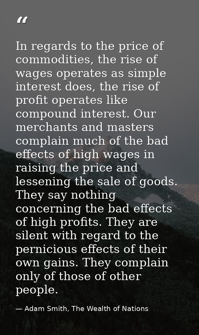 In regards to the price of commodities, the rise of wages operates as simple interest does, the rise of profit operates  — Adam Smith, The Wealth of Nations