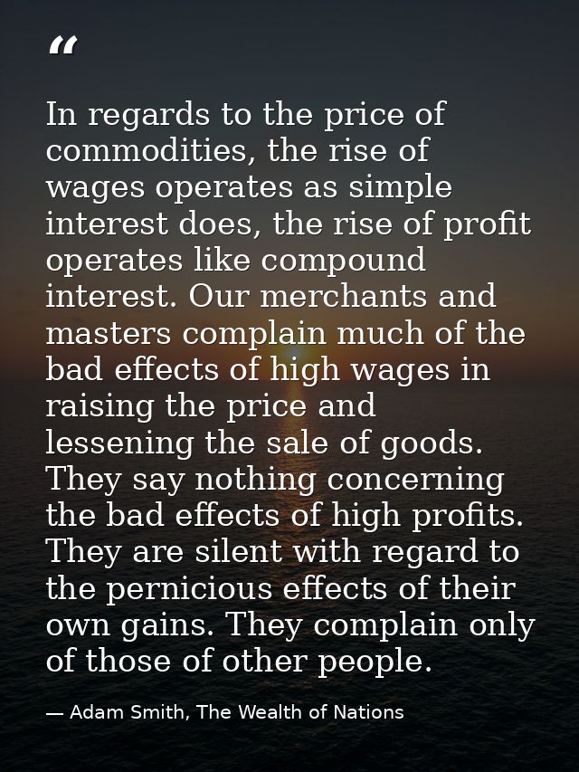 In regards to the price of commodities, the rise of wages operates as simple interest does, the rise of profit operates  — Adam Smith, The Wealth of Nations