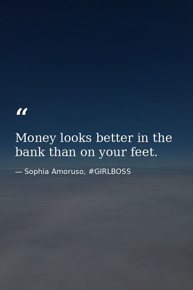 Money looks better in the bank than on your feet. — Sophia Amoruso, #GIRLBOSS