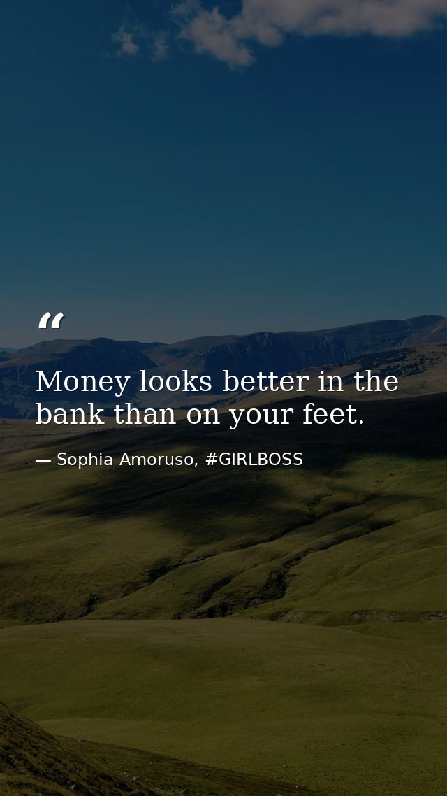 Money looks better in the bank than on your feet. — Sophia Amoruso, #GIRLBOSS
