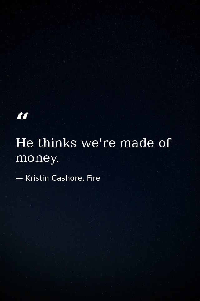 He thinks we're made of money. — Kristin Cashore, Fire