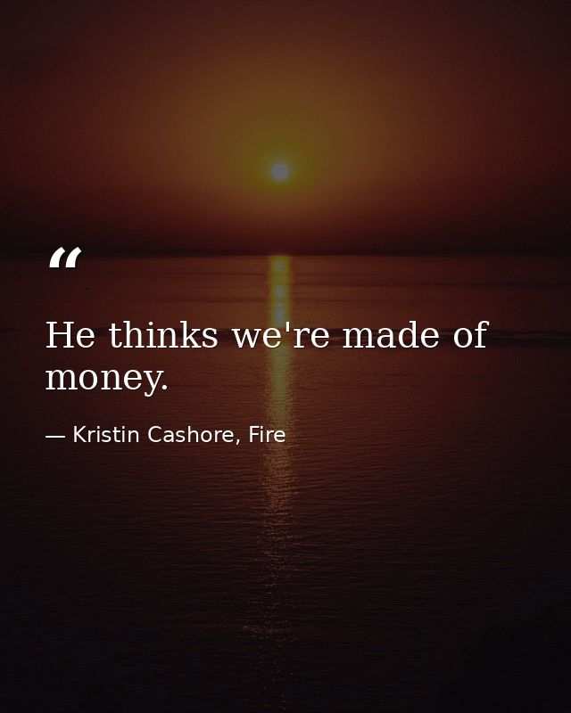 He thinks we're made of money. — Kristin Cashore, Fire