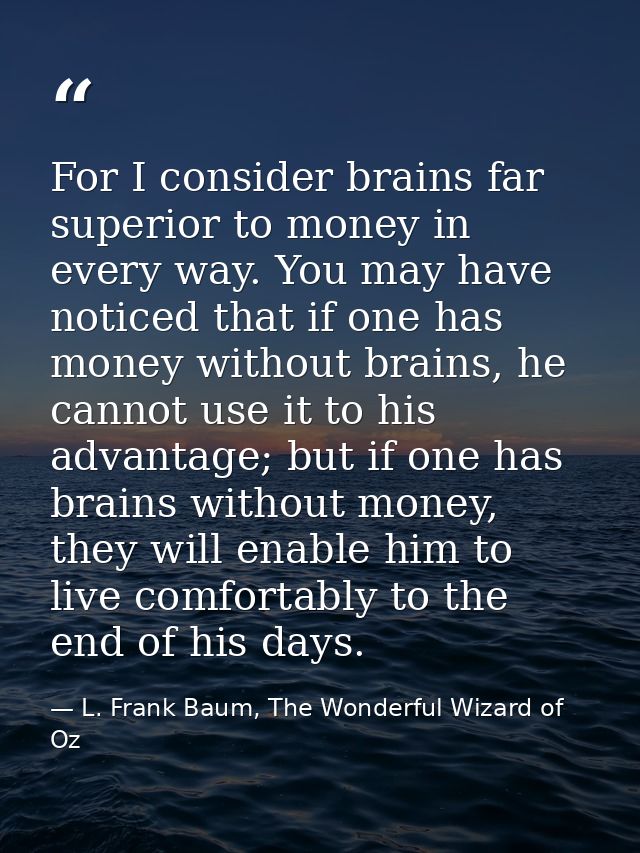 For I consider brains far superior to money in every way. You may have noticed that if one has money without brains, he  — L. Frank Baum, The Wonderful Wizard of Oz