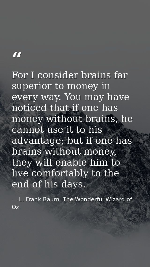 For I consider brains far superior to money in every way. You may have noticed that if one has money without brains, he  — L. Frank Baum, The Wonderful Wizard of Oz