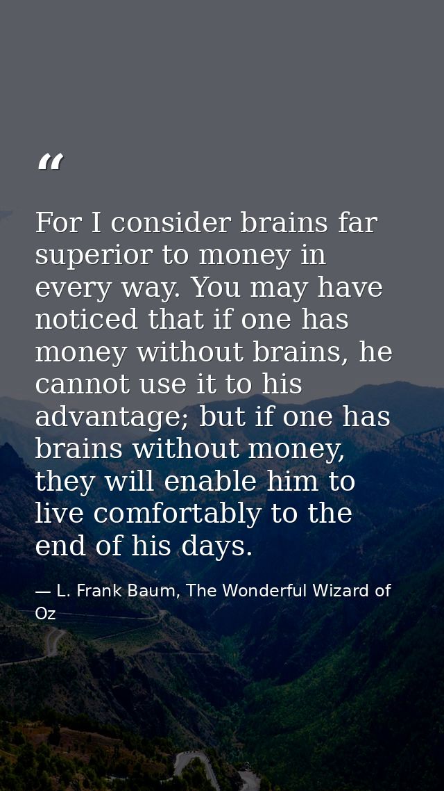 For I consider brains far superior to money in every way. You may have noticed that if one has money without brains, he  — L. Frank Baum, The Wonderful Wizard of Oz
