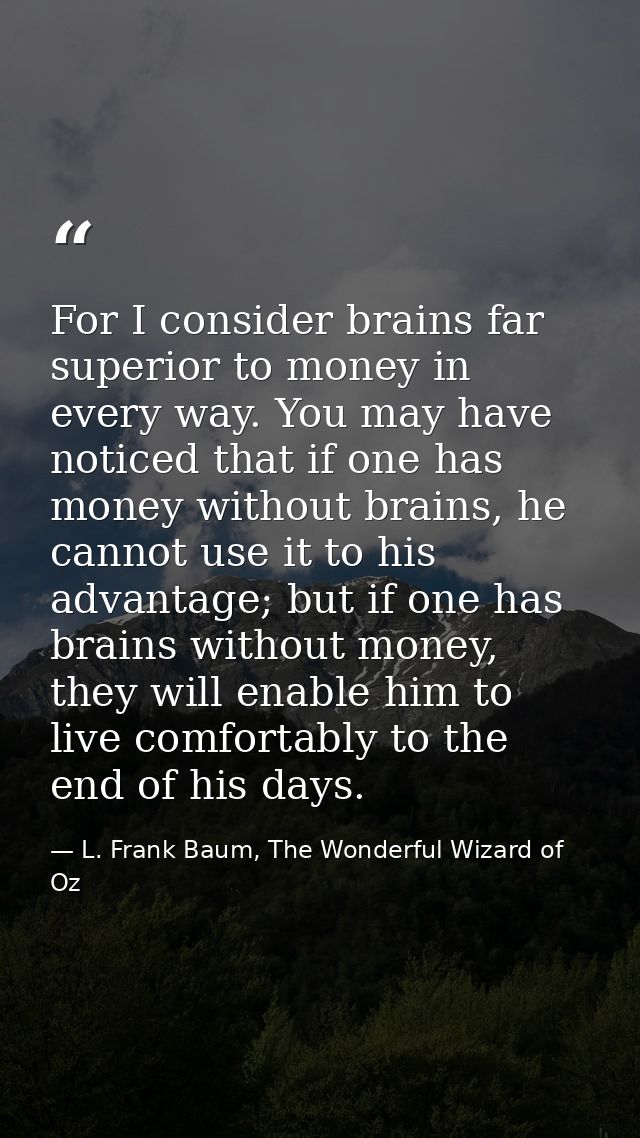 For I consider brains far superior to money in every way. You may have noticed that if one has money without brains, he  — L. Frank Baum, The Wonderful Wizard of Oz