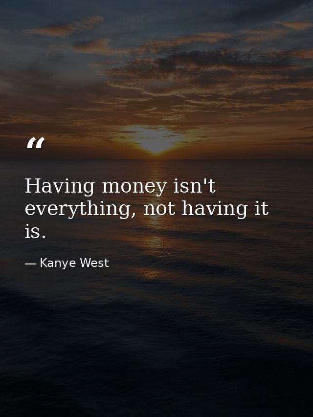 Having money isn't everything, not having it is. — Kanye West