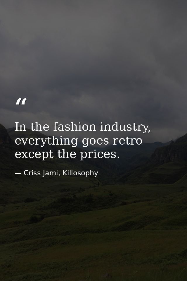 In the fashion industry, everything goes retro except the prices. — Criss Jami, Killosophy