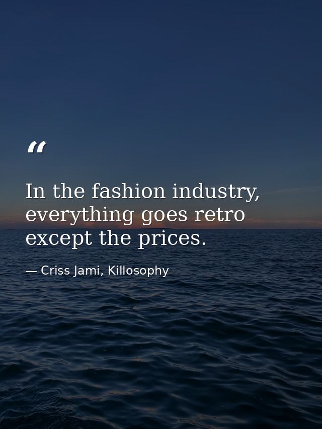 In the fashion industry, everything goes retro except the prices. — Criss Jami, Killosophy