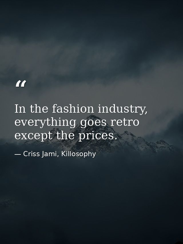 In the fashion industry, everything goes retro except the prices. — Criss Jami, Killosophy