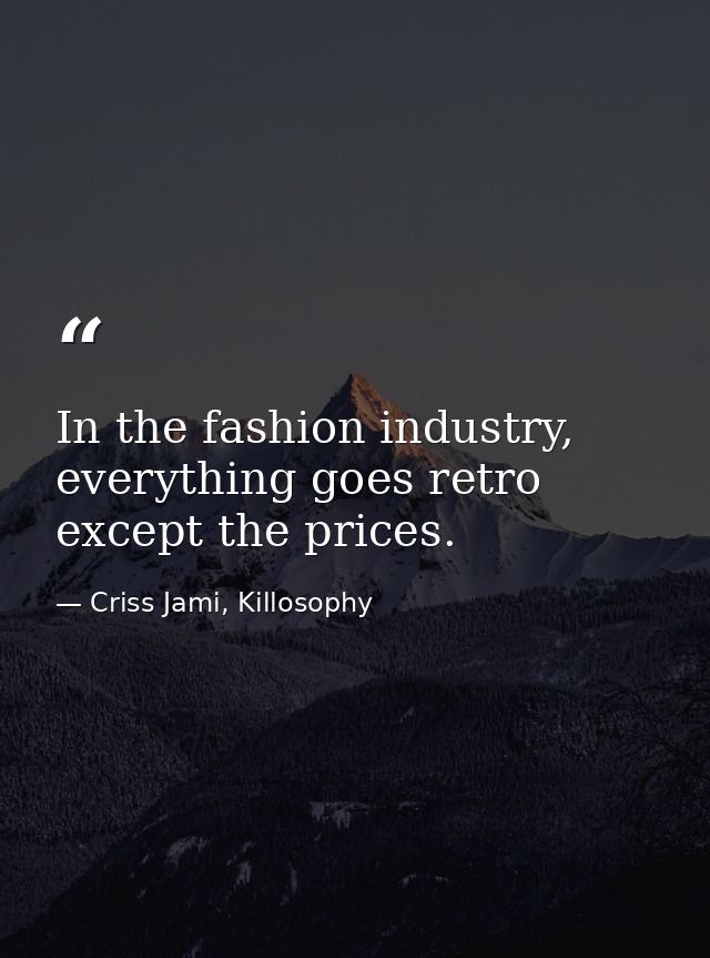 In the fashion industry, everything goes retro except the prices. — Criss Jami, Killosophy