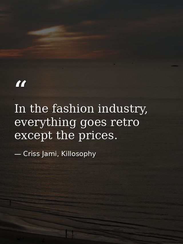 In the fashion industry, everything goes retro except the prices. — Criss Jami, Killosophy