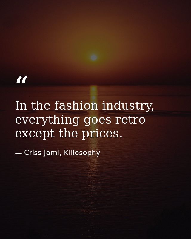In the fashion industry, everything goes retro except the prices. — Criss Jami, Killosophy