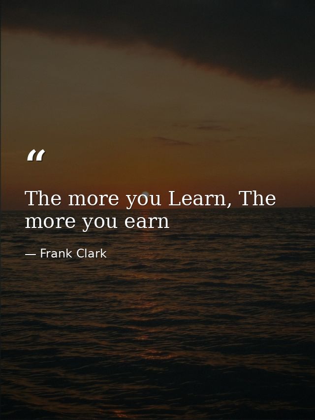 The more you Learn, The more you earn — Frank Clark