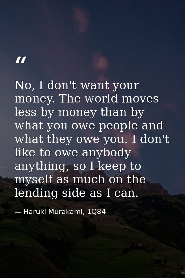 No, I don't want your money. The world moves less by money than by what you owe people and what they owe you. I don't li — Haruki Murakami, 1Q84