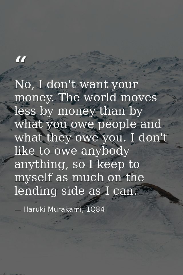 No, I don't want your money. The world moves less by money than by what you owe people and what they owe you. I don't li — Haruki Murakami, 1Q84