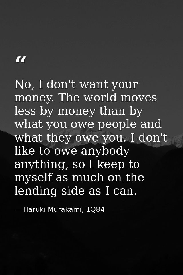 No, I don't want your money. The world moves less by money than by what you owe people and what they owe you. I don't li — Haruki Murakami, 1Q84