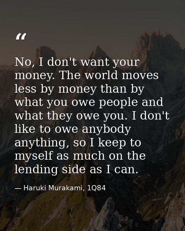 No, I don't want your money. The world moves less by money than by what you owe people and what they owe you. I don't li — Haruki Murakami, 1Q84