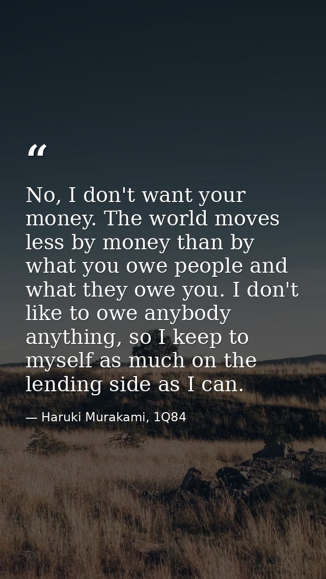 No, I don't want your money. The world moves less by money than by what you owe people and what they owe you. I don't li — Haruki Murakami, 1Q84