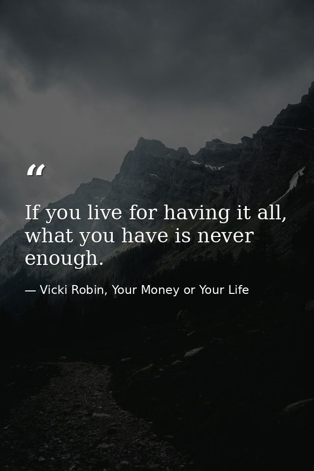 If you live for having it all, what you have is never enough. — Vicki Robin, Your Money or Your Life