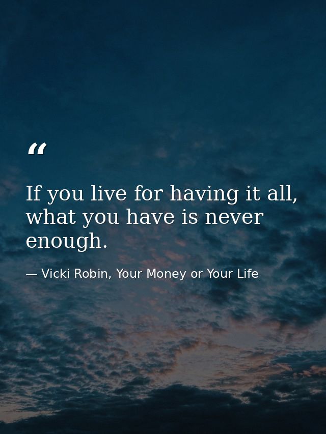 If you live for having it all, what you have is never enough. — Vicki Robin, Your Money or Your Life