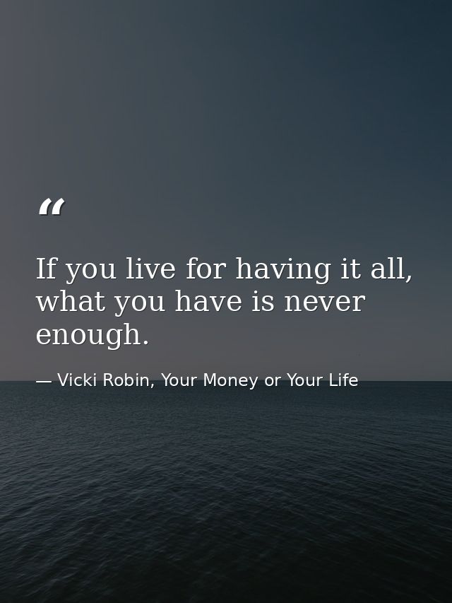 If you live for having it all, what you have is never enough. — Vicki Robin, Your Money or Your Life