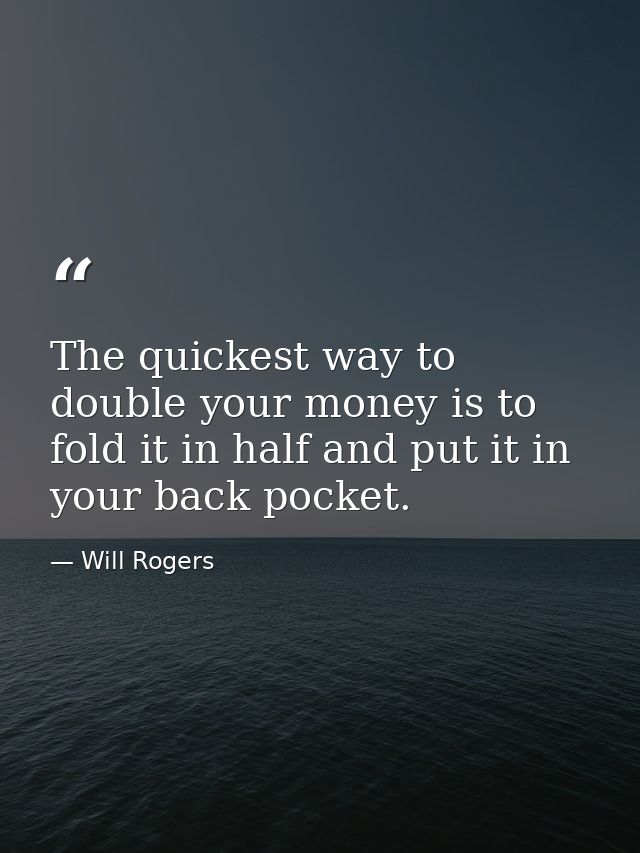 The quickest way to double your money is to fold it in half and put it in your back pocket. — Will Rogers