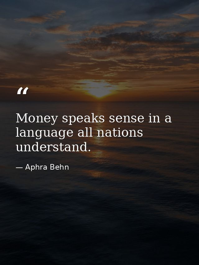 Money speaks sense in a language all nations understand. — Aphra Behn