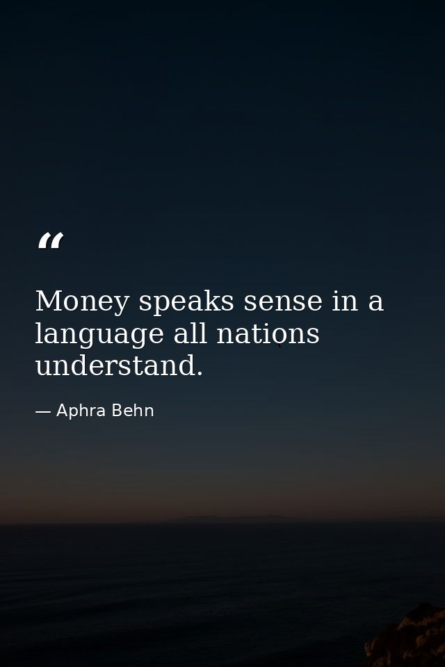 Money speaks sense in a language all nations understand. — Aphra Behn