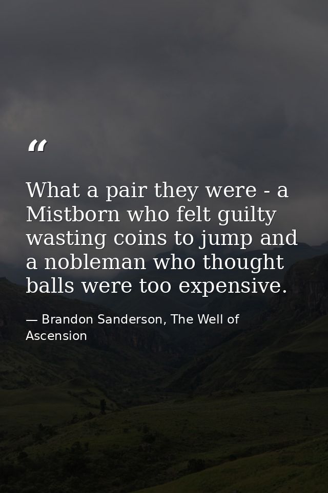 What a pair they were - a Mistborn who felt guilty wasting coins to jump and a nobleman who thought balls were too expen — Brandon Sanderson, The Well of Ascension