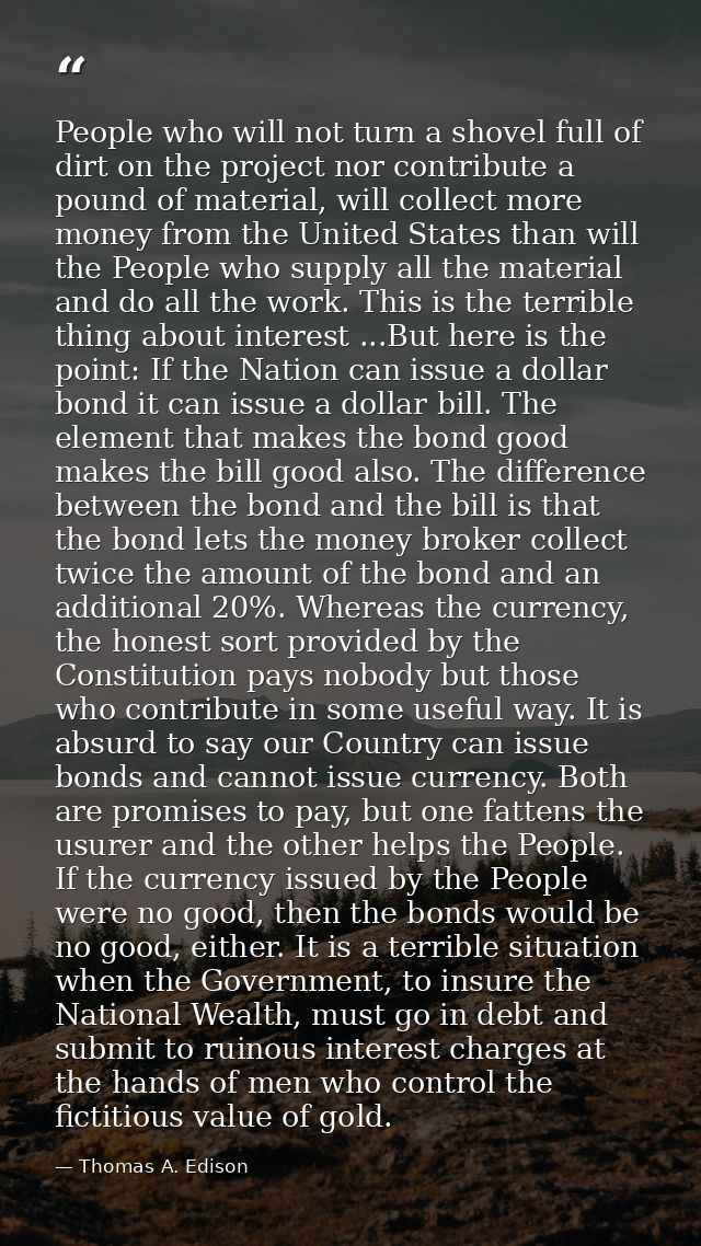 People who will not turn a shovel full of dirt on the project nor contribute a pound of material, will collect more mone — Thomas A. Edison