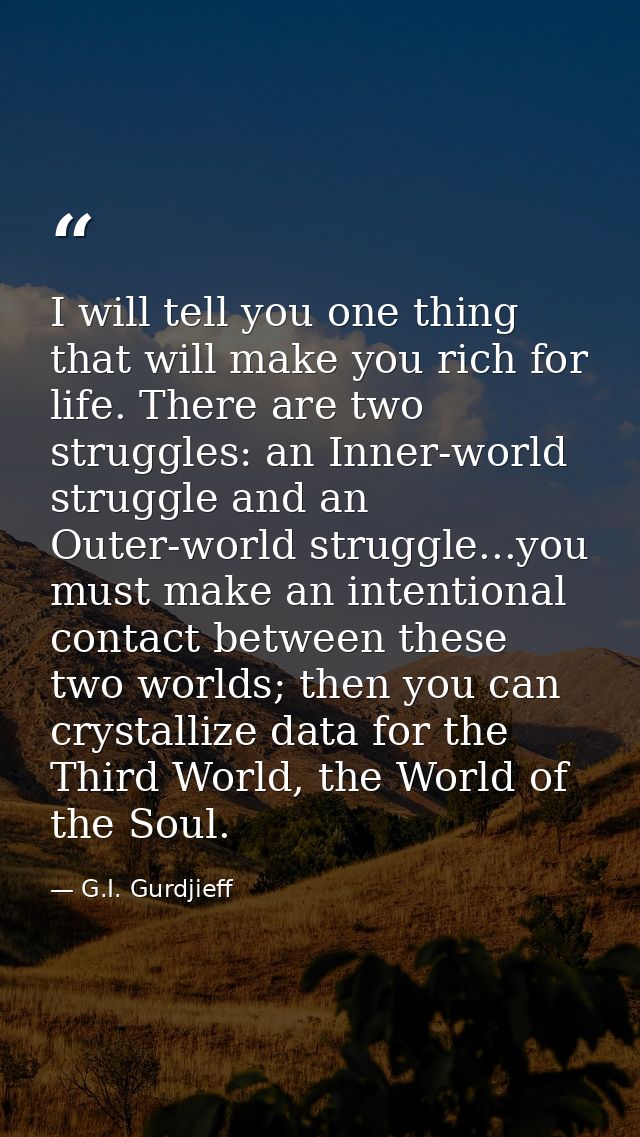 I will tell you one thing that will make you rich for life. There are two struggles: an Inner-world struggle and an Oute — G.I. Gurdjieff