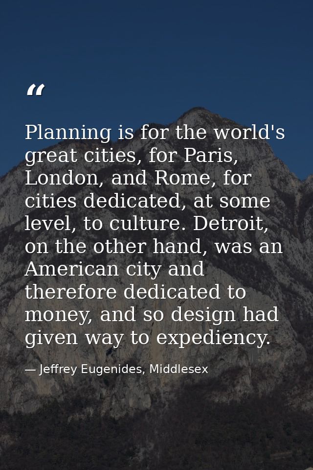Planning is for the world's great cities, for Paris, London, and Rome, for cities dedicated, at some level, to culture.  — Jeffrey Eugenides, Middlesex