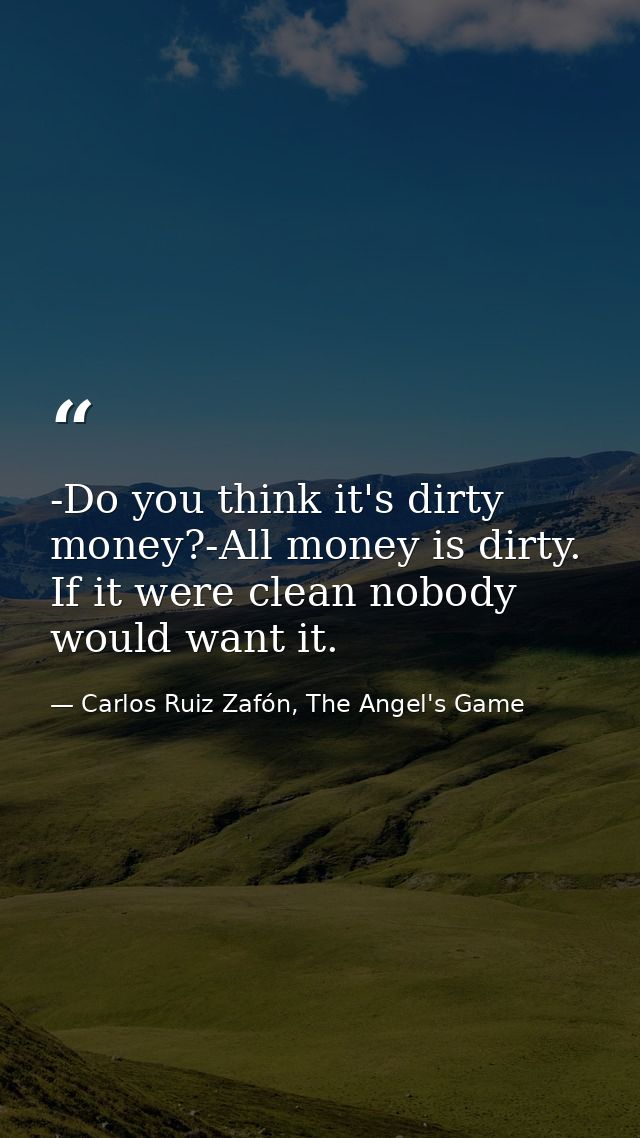 -Do you think it's dirty money?-All money is dirty. If it were clean nobody would want it. — Carlos Ruiz Zafón, The Angel's Game