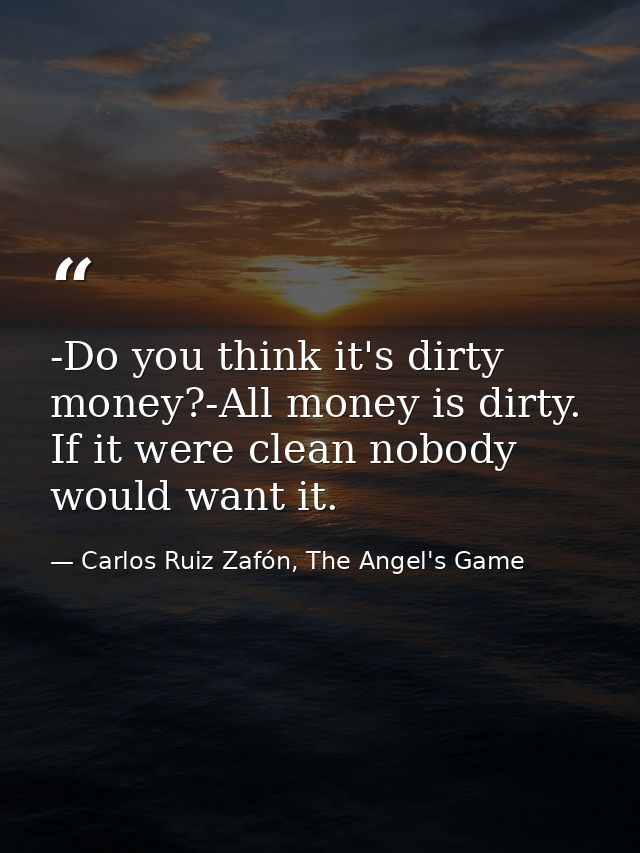 -Do you think it's dirty money?-All money is dirty. If it were clean nobody would want it. — Carlos Ruiz Zafón, The Angel's Game
