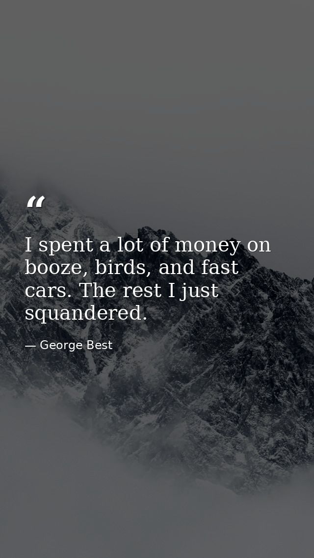 I spent a lot of money on booze, birds, and fast cars. The rest I just squandered. — George Best
