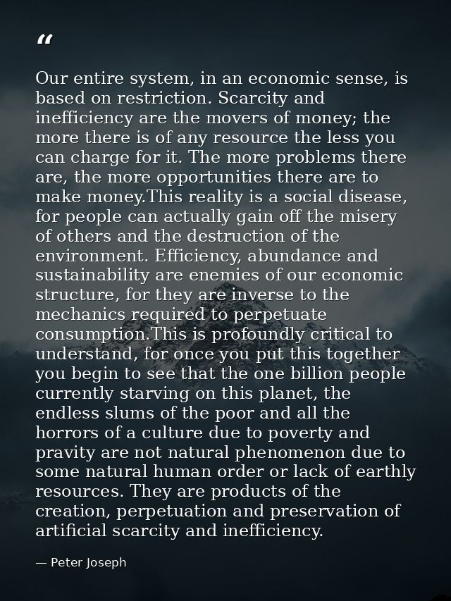 Our entire system, in an economic sense, is based on restriction. Scarcity and inefficiency are the movers of money; the — Peter Joseph