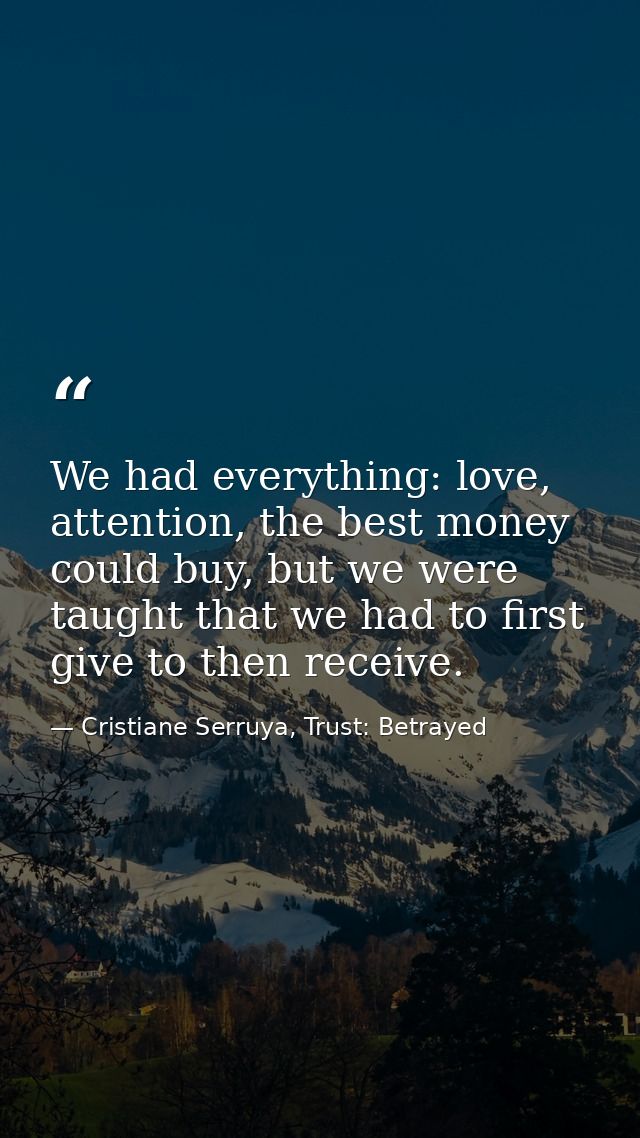 We had everything: love, attention, the best money could buy, but we were taught that we had to first give to then recei — Cristiane Serruya, Trust: Betrayed
