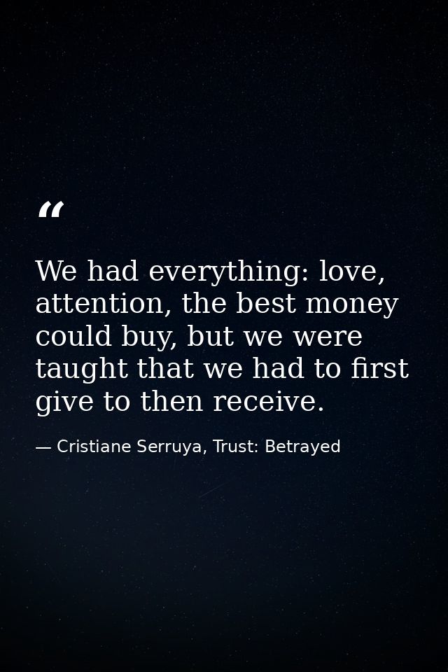 We had everything: love, attention, the best money could buy, but we were taught that we had to first give to then recei — Cristiane Serruya, Trust: Betrayed